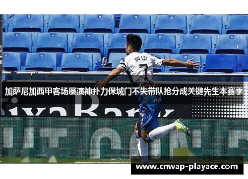 加萨尼加西甲客场屡演神扑力保城门不失带队抢分成关键先生本赛季