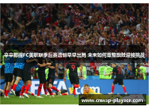 辛辛那提FC美职联季后赛遗憾早早出局 未来如何重整旗鼓迎接挑战 辛辛那提FC美职联季后赛遗憾早早出局 未来如何重整旗鼓迎接挑战