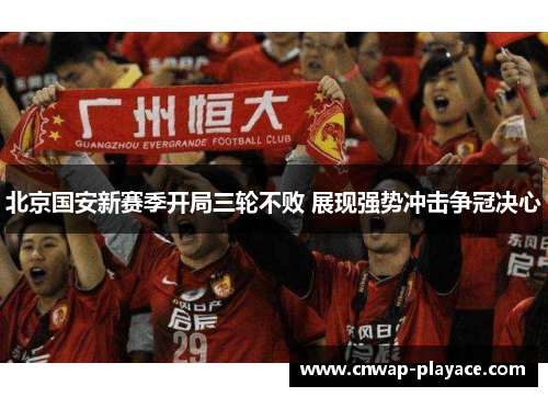 北京国安新赛季开局三轮不败 展现强势冲击争冠决心