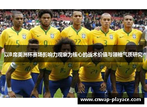 以B席美洲杯赛场影响力观察为核心的战术价值与领袖气质研究