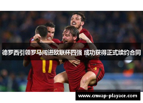 德罗西引领罗马闯进欧联杯四强 成功获得正式续约合同 德罗西引领罗马闯进欧联杯四强 成功获得正式续约合同