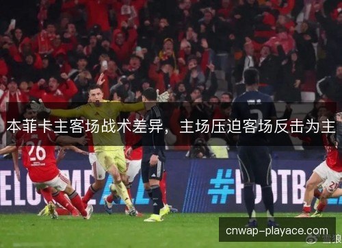本菲卡主客场战术差异，主场压迫客场反击为主