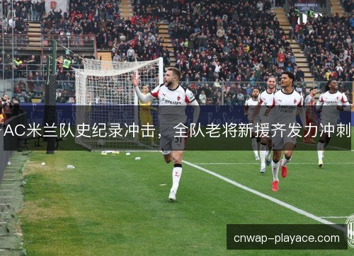 AC米兰队史纪录冲击，全队老将新援齐发力冲刺