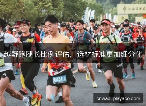 越野跑腿长比例评估，选材标准更加细分化